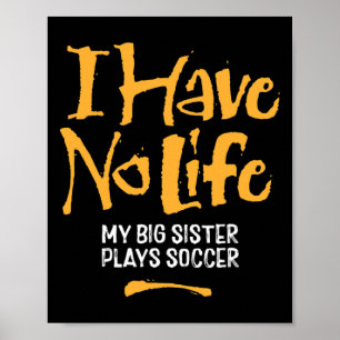 I Have No Life My Big Sister Plays Soccer - Funny  Poster