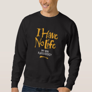 I Have No Life My Son Plays Hockey Funny Hockey Sweatshirt