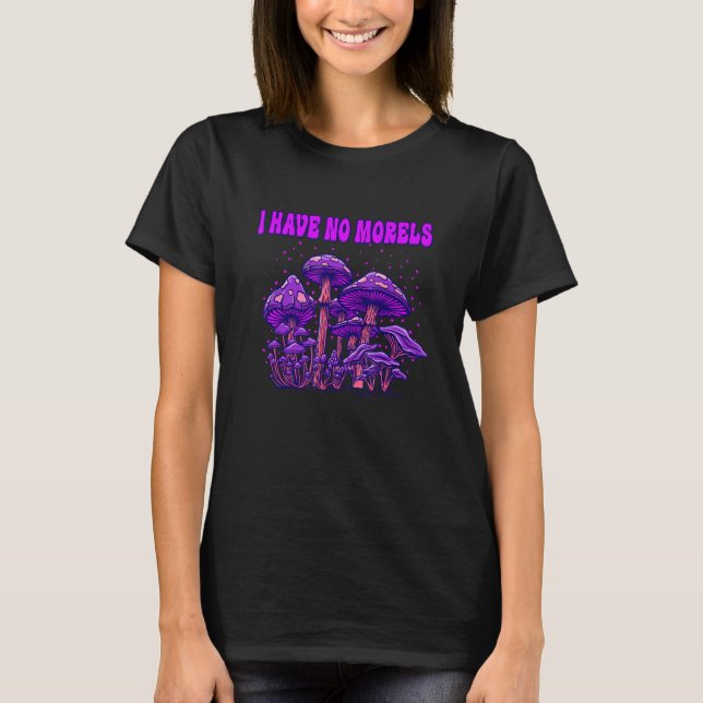 I Have No Morels Mushroom Lover Funny Mushroom Gro T-Shirt (Front)