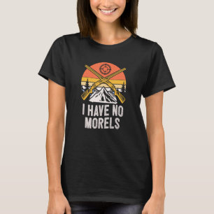 I Have No Morels Mushroom Mushroom Grower Humor T-Shirt