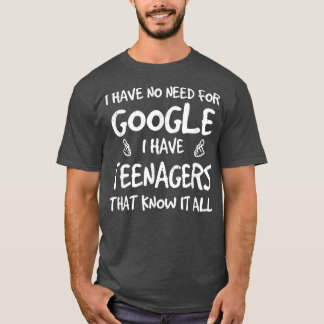 I Have No Need For Google I Have Teenagers That Kn T-Shirt