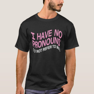 I Have No Pronouns Do Not Refer To Me  Saying T-Shirt