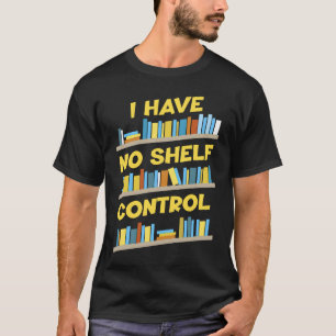 I Have No Shelf Control Book   Bookaholic T-Shirt