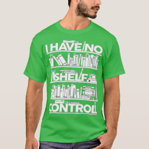 I Have No Shelf Control Books For Life Funny Books T-Shirt