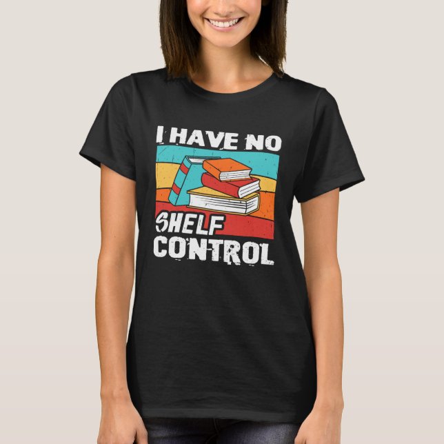 I Have No Shelf Control Books Reading Bookworm T-Shirt (Front)