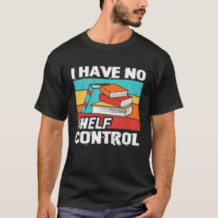 I Have No Shelf Control Books Reading Bookworm T-Shirt