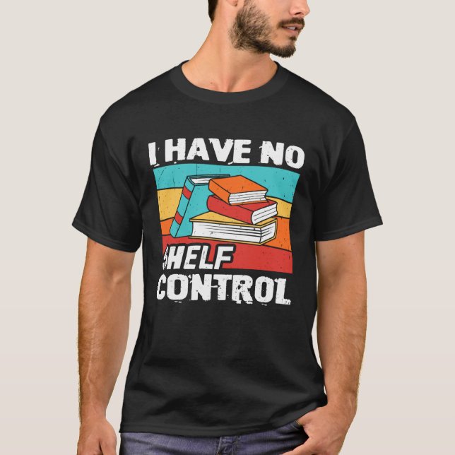 I Have No Shelf Control Books Reading Bookworm T-Shirt (Front)