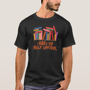 I Have No Shelf Control  Library Reading  Designs  T-Shirt
