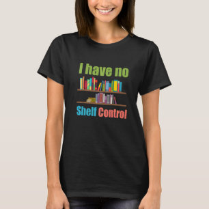 I Have No Shelf Control  Library Reading  Designs  T-Shirt