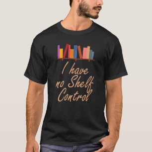 I Have No Shelf Control  Library Reading  Designs  T-Shirt