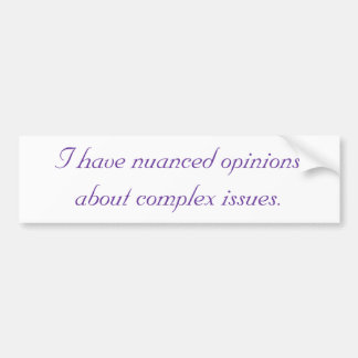 I have nuanced opinions about complex issues. bumper sticker