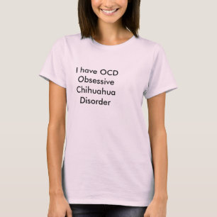 I have OCD Obsessive Chihuahua Disorder T-Shirt