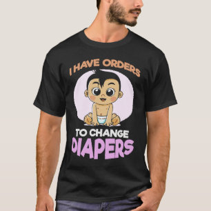 I Have Orders To Change Diapers  New Parenting Dad T-Shirt