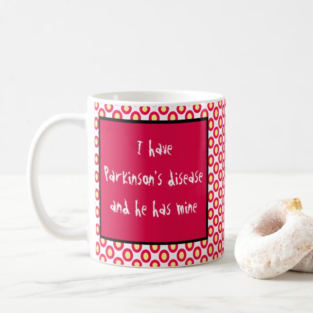 I have Parkinson's disease and he has mine Coffee Mug (With Donut)