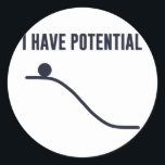 I Have Potential Energy Classic Round Sticker<br><div class="desc">You can only go down from here!  So much potential!  Show off your potential,  and your basic understanding of the laws of thermodynamics.</div>
