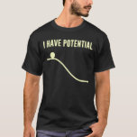 I Have Potential Energy T-Shirt<br><div class="desc">No Place to go from here but down! So much potential! Show off your potential, and your basic understanding of the laws of thermodynamics.</div>