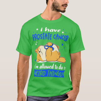 I Have Prostate Cancer i am allowed to do Weird Th T-Shirt