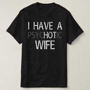 i have psychotic wife T-Shirt
