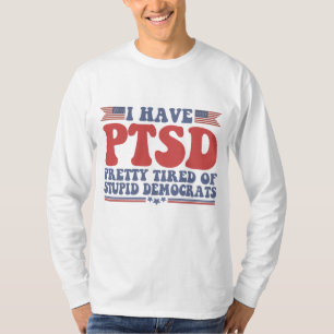 I Have PTSD Pretty Tired of Democrats Funny Gift T-Shirt