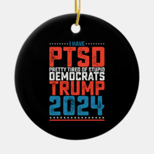 I Have Ptsd Pretty Tired Of Democrats Trump 2024 Ceramic Ornament