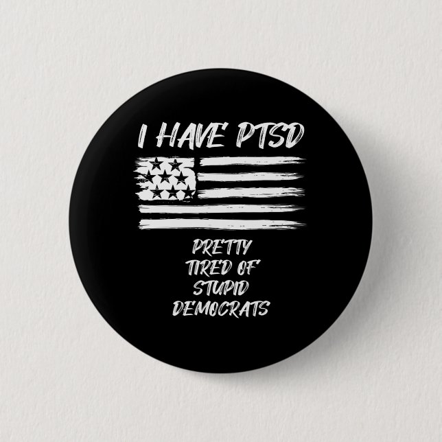 I Have PTSD Pretty Tired Of Stupid Democrats Fun P 2 Inch Round Button (Front)