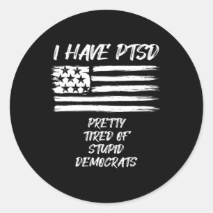 I Have PTSD Pretty Tired Of Stupid Democrats Fun P Classic Round Sticker