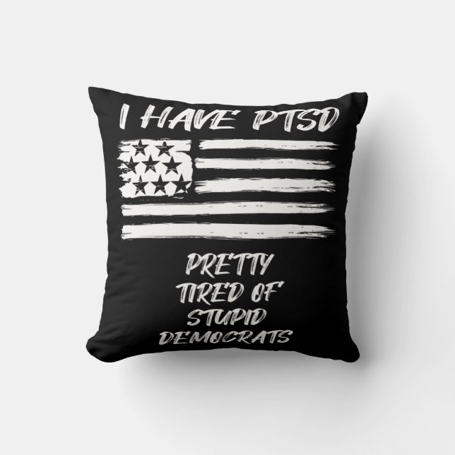 I Have PTSD Pretty Tired Of Stupid Democrats Fun P Throw Pillow (Front)