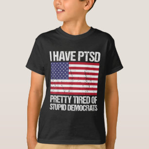 I Have Ptsd Pretty Tired Of Stupid Democrats  T-Shirt
