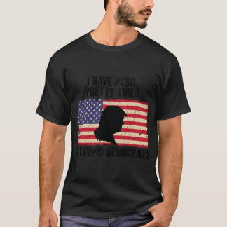 I Have Ptsd Pretty Tired Of Stupid Democrats   T-Shirt