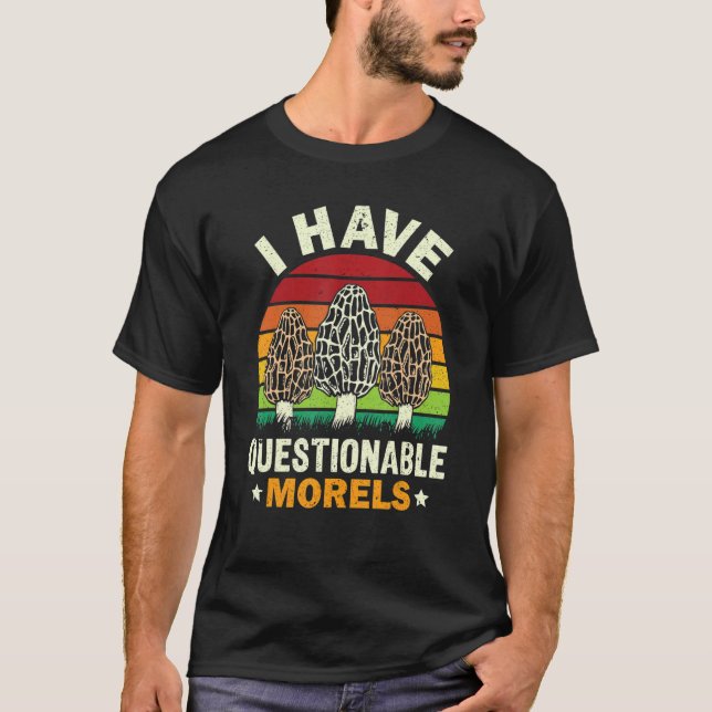 I Have Questionable Morels Mushroom Morel Hunting T-Shirt (Front)