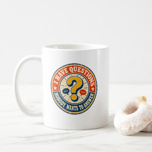 I Have Questions Nobody Wants to Answer Coffee Mug