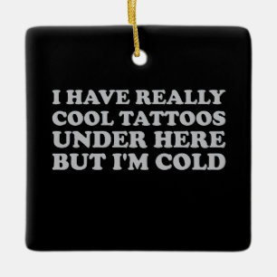I Have Really Cool Tattoos Under Here But I'm Cold Ceramic Ornament