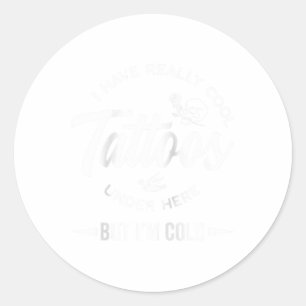 I Have Really Cool Tattoos Under Here But Im Cold  Classic Round Sticker