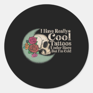 I Have Really Cool Tattoos Under Here But Im Cold  Classic Round Sticker
