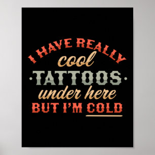 I Have Really Cool Tattoos Under Here But Im Cold  Poster