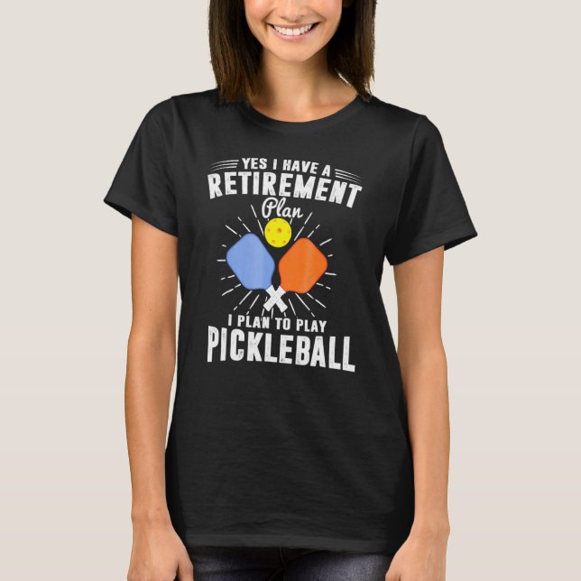 I Have Retirement Plan I Plan To Play Pickleball T-Shirt (Front)