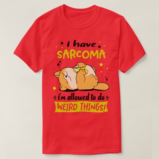 I Have Sarcoma i am allowed to do Weird Things2 T-Shirt (Design Front)