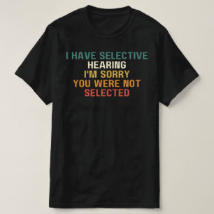 I Have Selective Hearing, I'm Sorry You Were, T-Shirt