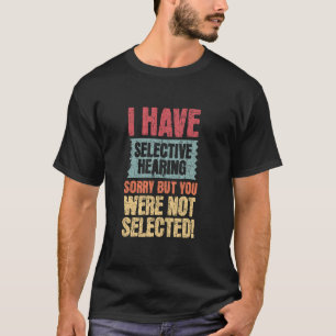 I Have Selective Hearing Sorry, Funny Bad Listener T-Shirt