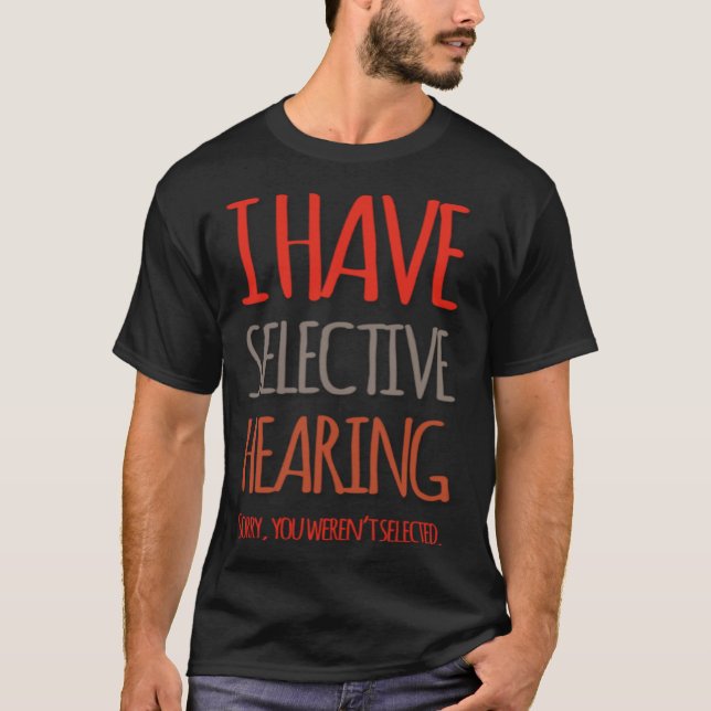 I Have Selective Hearing Sorry You Weren t Selecte T-Shirt (Front)