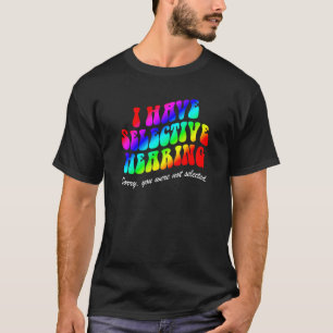I Have Selective Hearing Sorry You Weren t Selecte T-Shirt