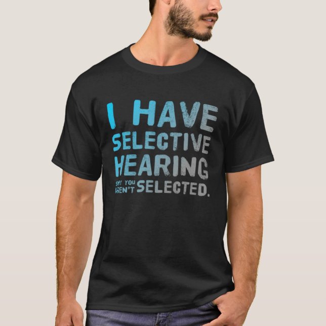 I Have Selective Hearing Sorry You Weren t Selecte T-Shirt (Front)
