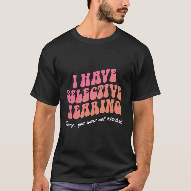 I Have Selective Hearing Sorry You Weren'T Selecte T-Shirt (Front)