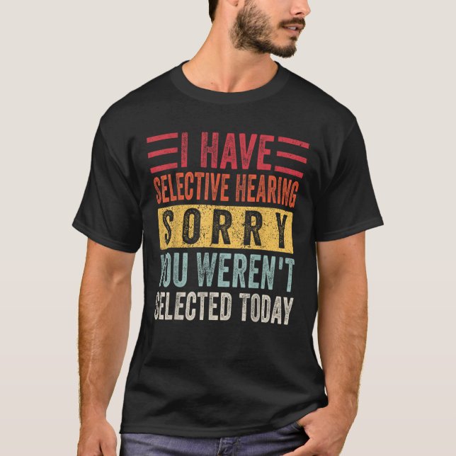 I Have Selective Hearing You Weren t Selected Toda T-Shirt (Front)