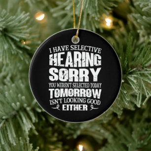 I Have Selective Hearing, You Weren't Selected Ceramic Ornament