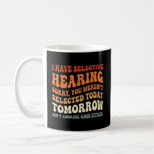 I Have Selective Hearing You Weren'T Selected Coffee Mug