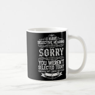 I Have Selective Hearing You Werent Selected Today Coffee Mug