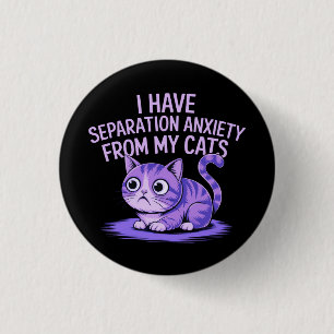 I Have Separation Anxiety from My Cats  1 Inch Round Button