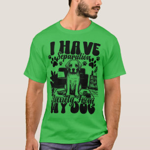 I Have Separation Anxiety From My Dogs Funny Dog L T-Shirt