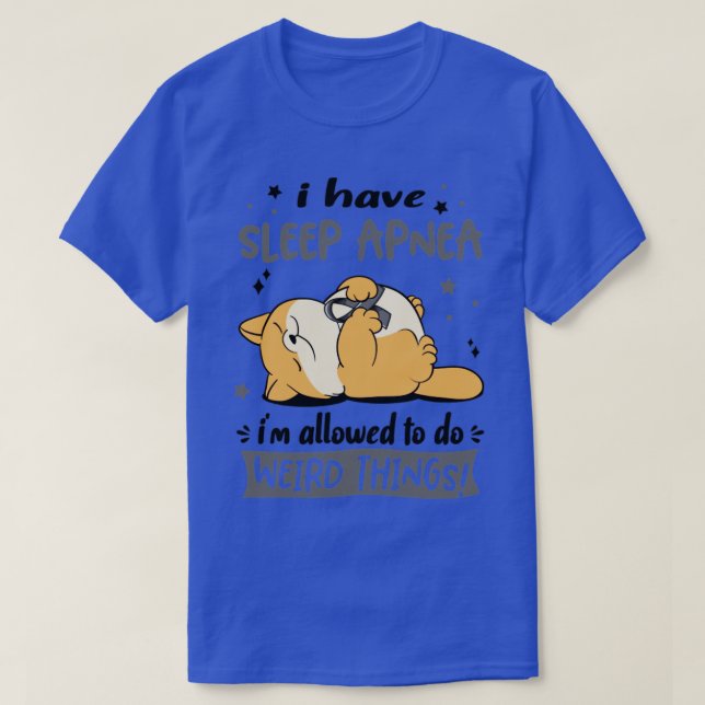 I Have Sleep Apnea i am allowed to do Weird Things T-Shirt (Design Front)